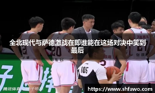 全北现代与萨德激战在即谁能在这场对决中笑到最后
