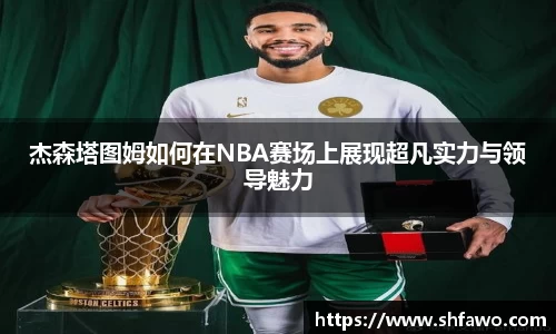 杰森塔图姆如何在NBA赛场上展现超凡实力与领导魅力