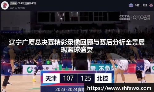 辽宁广厦总决赛精彩录像回顾与赛后分析全景展现篮球盛宴