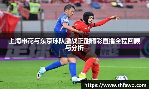 上海申花与东京球队激战正酣精彩直播全程回顾与分析